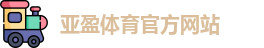 亚盈体育·(中国)官方网站-YAYING SPORTS